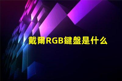 戴爾RGB鍵盤是什么意思 鍵盤RGB版本是什么意思